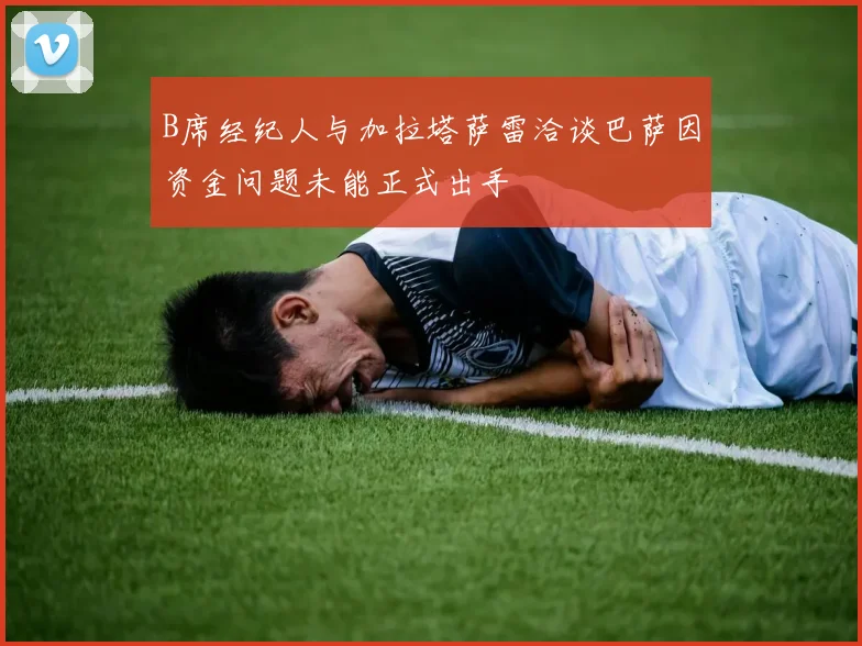 B席经纪人与加拉塔萨雷洽谈巴萨因资金问题未能正式出手