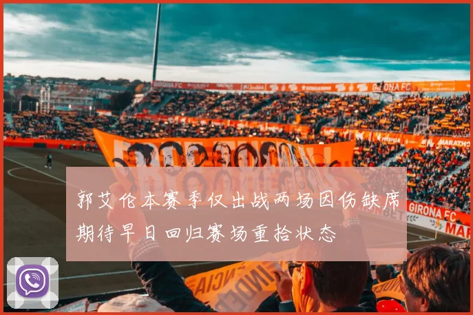 郭艾伦本赛季仅出战两场因伤缺席期待早日回归赛场重拾状态