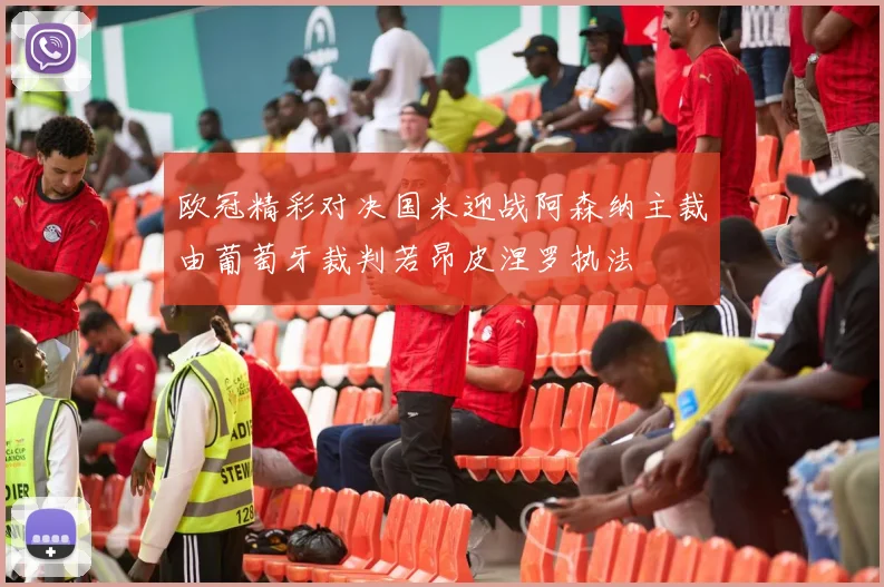 欧冠精彩对决国米迎战阿森纳主裁由葡萄牙裁判若昂皮涅罗执法