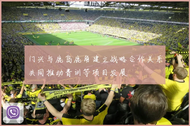 门兴与鹿岛鹿角建立战略合作关系共同推动青训等项目发展