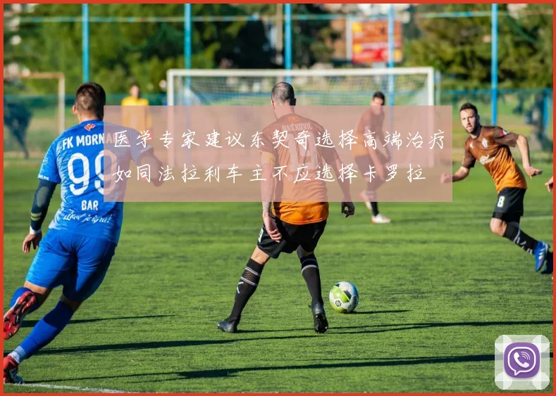 医学专家建议东契奇选择高端治疗如同法拉利车主不应选择卡罗拉
