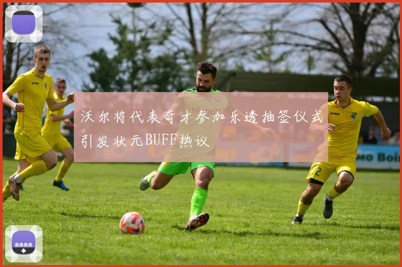 沃尔将代表奇才参加乐透抽签仪式引发状元BUFF热议