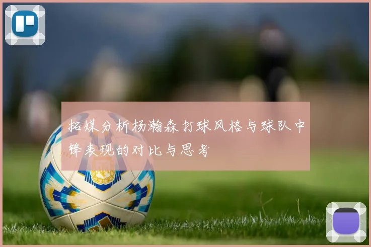 拓媒分析杨瀚森打球风格与球队中锋表现的对比与思考