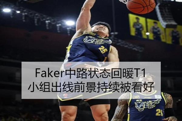 Faker中路状态回暖T1小组出线前景持续被看好 - yabo